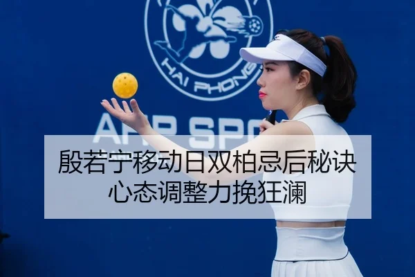 殷若宁移动日双柏忌后秘诀 心态调整力挽狂澜