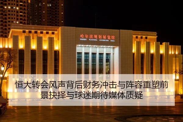 恒大转会风声背后财务冲击与阵容重塑前景抉择与球迷期待媒体质疑